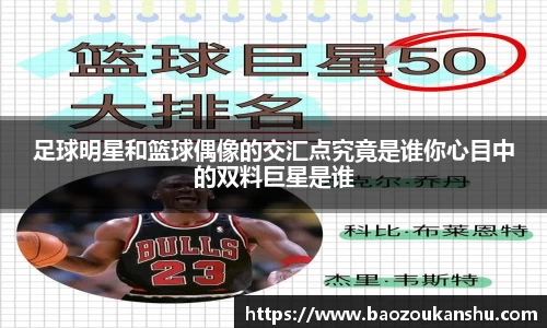 足球明星和篮球偶像的交汇点究竟是谁你心目中的双料巨星是谁