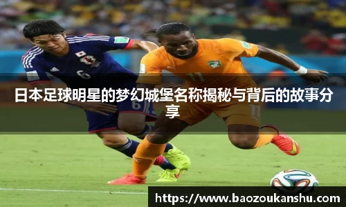 日本足球明星的梦幻城堡名称揭秘与背后的故事分享