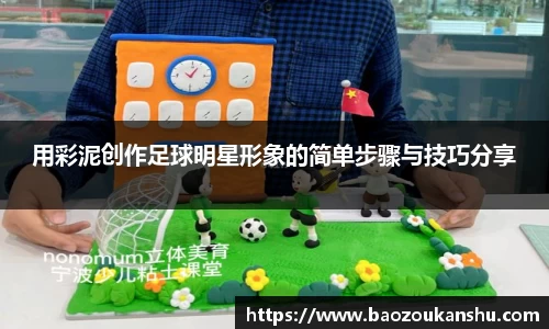 用彩泥创作足球明星形象的简单步骤与技巧分享